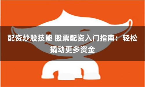 配资炒股技能 股票配资入门指南：轻松撬动更多资金