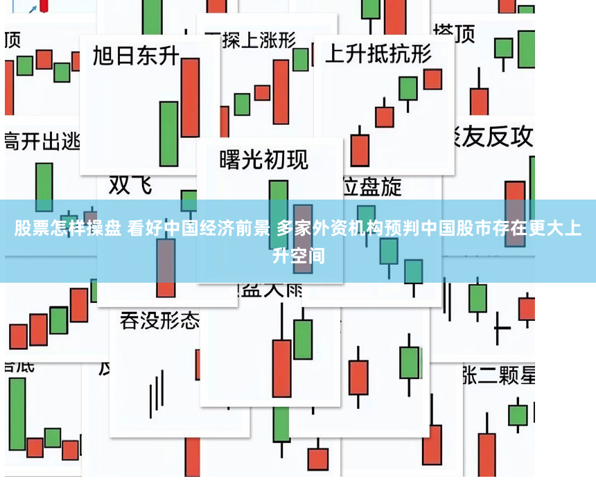 股票怎样操盘 看好中国经济前景 多家外资机构预判中国股市存在更大上升空间