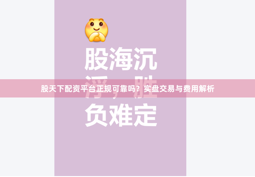 股天下配资平台正规可靠吗？实盘交易与费用解析